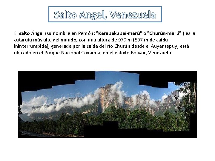 Salto Angel, Venezuela El salto Ángel (su nombre en Pemón: "Kerepakupai-merú" o "Churún-merú" )