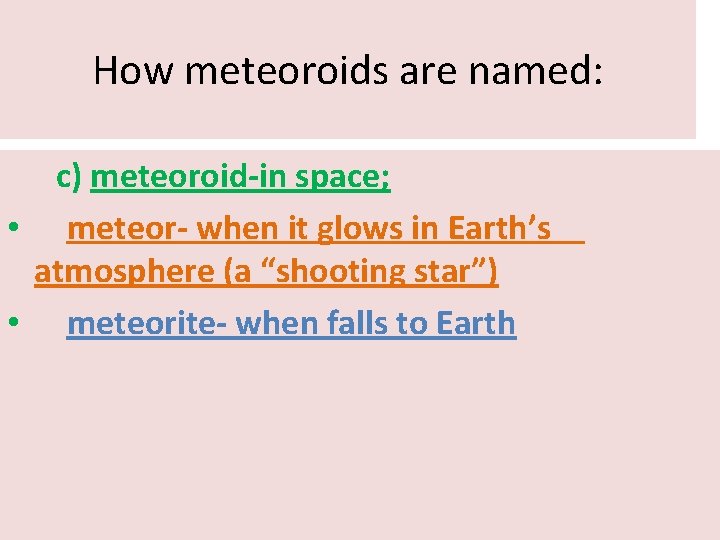 How meteoroids are named: c) meteoroid-in space; • meteor- when it glows in Earth’s