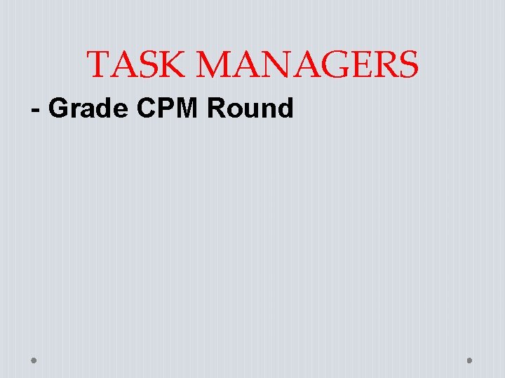 TASK MANAGERS - Grade CPM Round TASK MANAGERS - Grade CPM Round