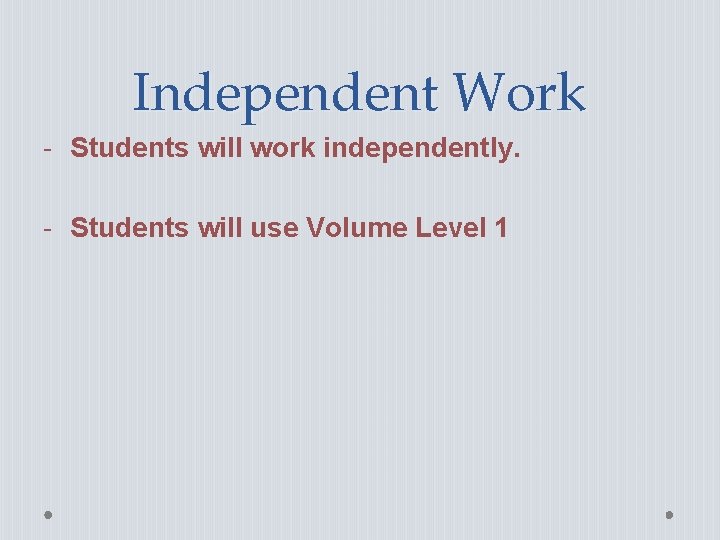 Independent Work - Students will work independently. - Students will use Volume Level 1 Independent Work - Students will work independently. - Students will use Volume Level 1