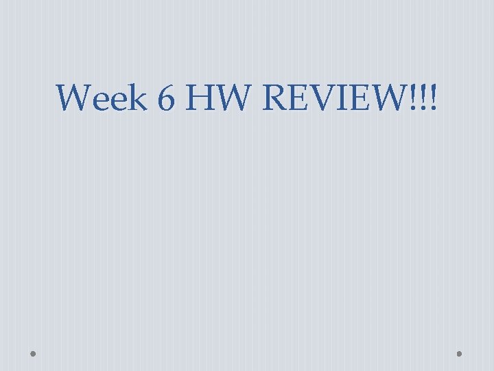 Week 6 HW REVIEW!!! Week 6 HW REVIEW!!!