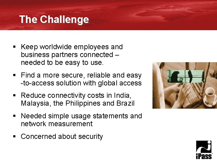 The Challenge § Keep worldwide employees and business partners connected – needed to be