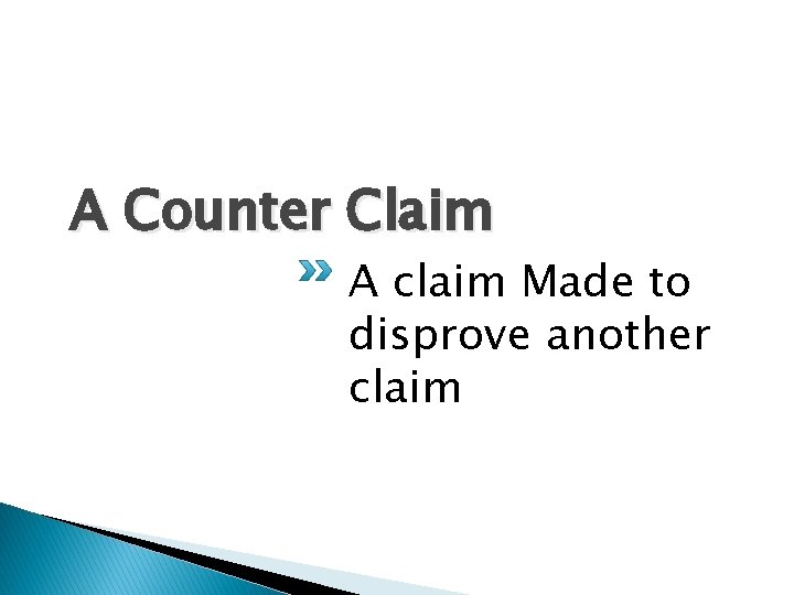 A Counter Claim A claim Made to disprove another claim A Counter Claim A claim Made to disprove another claim