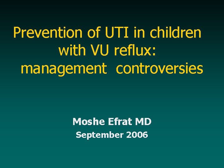 Prevention of UTI in children with VU reflux: management controversies Moshe Efrat MD September