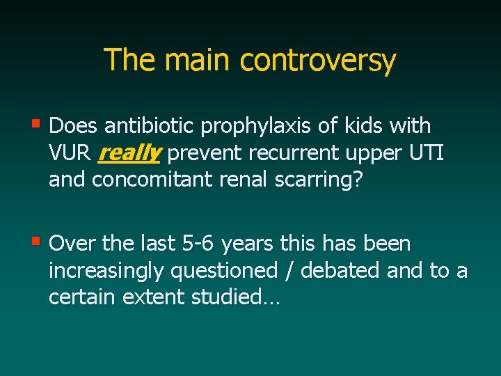 The main controversy § Does antibiotic prophylaxis of kids with VUR really prevent recurrent