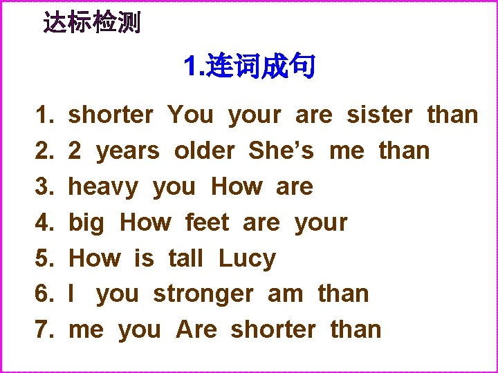 1. 连词成句 1. 2. 3. 4. 5. 6. 7. shorter You your are sister