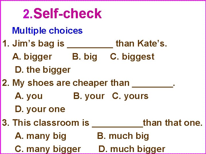 2. Self-check Multiple choices 1. Jim’s bag is _____ than Kate’s. A. bigger B.