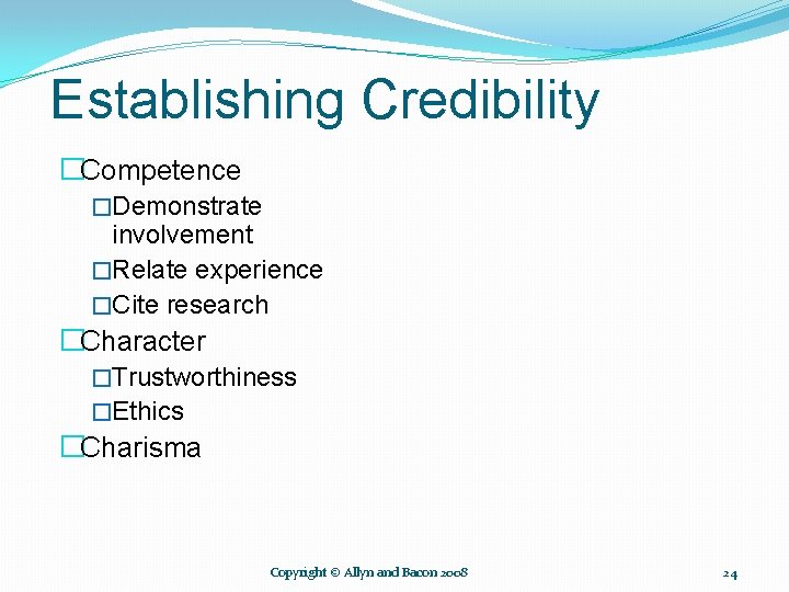 Establishing Credibility �Competence �Demonstrate involvement �Relate experience �Cite research �Character �Trustworthiness �Ethics �Charisma Copyright