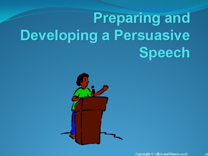 Preparing and Developing a Persuasive Speech Copyright © Allyn and Bacon 2008 26 