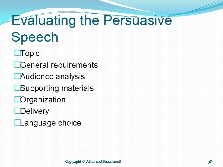 Evaluating the Persuasive Speech �Topic �General requirements �Audience analysis �Supporting materials �Organization �Delivery �Language