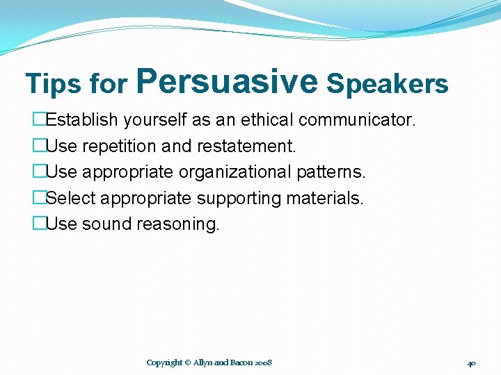 Tips for Persuasive Speakers �Establish yourself as an ethical communicator. �Use repetition and restatement.