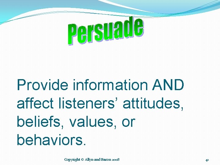 Provide information AND affect listeners’ attitudes, beliefs, values, or behaviors. Copyright © Allyn and