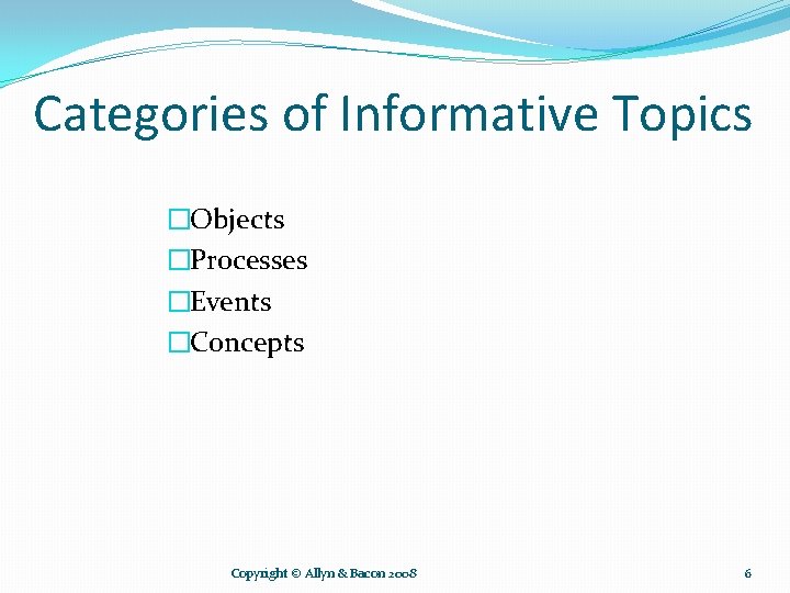 Categories of Informative Topics �Objects �Processes �Events �Concepts Copyright © Allyn & Bacon 2008