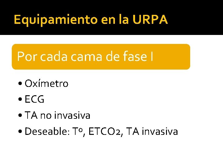 Equipamiento en la URPA Por cada cama de fase I • Oxímetro • ECG