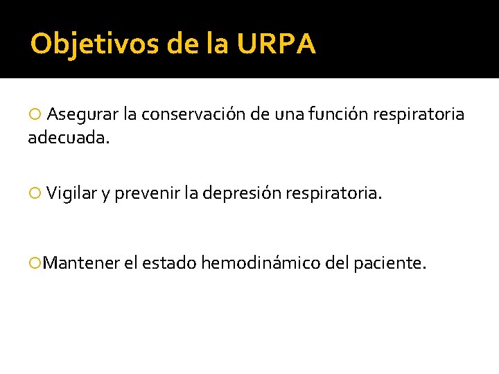 Objetivos de la URPA Asegurar la conservación de una función respiratoria adecuada. Vigilar y