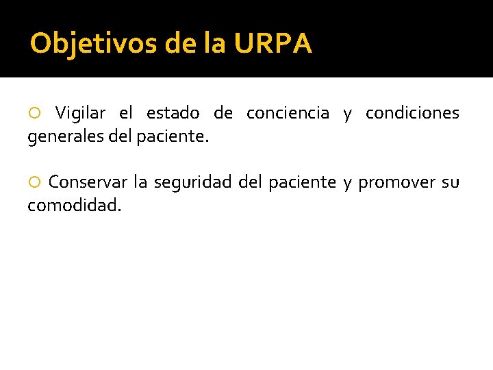 Objetivos de la URPA Vigilar el estado de conciencia y condiciones generales del paciente.