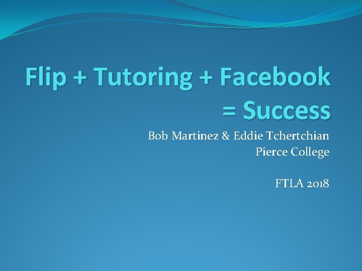Flip + Tutoring + Facebook = Success Bob Martinez & Eddie Tchertchian Pierce College