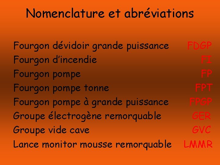 Nomenclature et abréviations Fourgon dévidoir grande puissance Fourgon d’incendie Fourgon pompe tonne Fourgon pompe