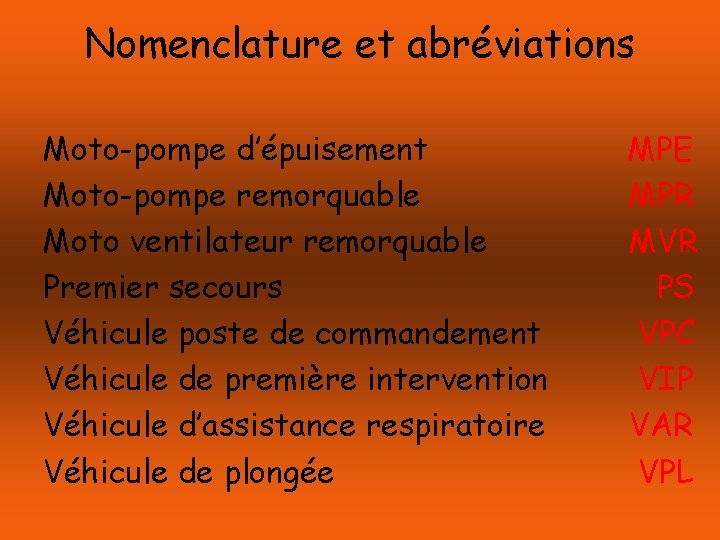 Nomenclature et abréviations Moto-pompe d’épuisement Moto-pompe remorquable Moto ventilateur remorquable Premier secours Véhicule poste