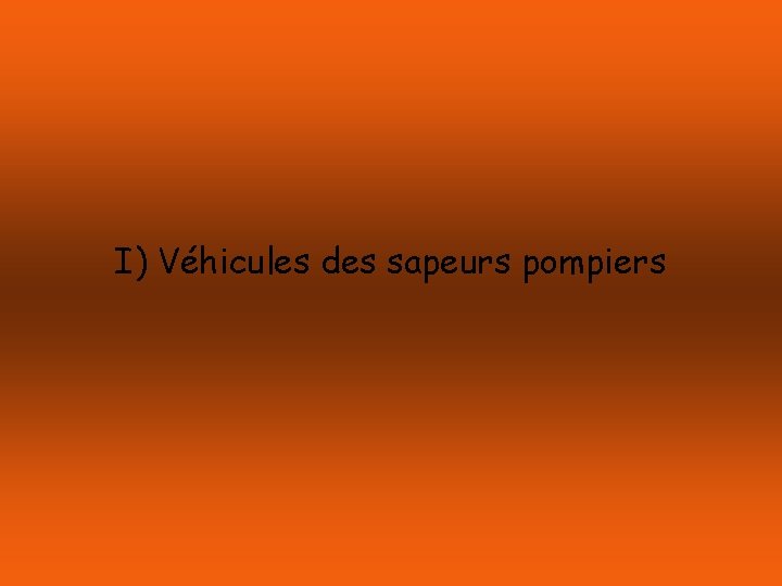 I) Véhicules des sapeurs pompiers 