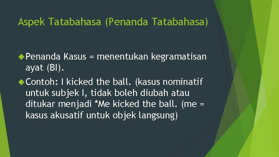 Aspek Tatabahasa (Penanda Tatabahasa) Penanda Kasus = menentukan kegramatisan ayat (BI). Contoh: I kicked