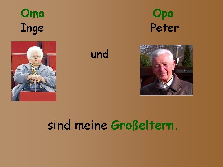 Oma Inge Opa Peter und sind meine Großeltern. 