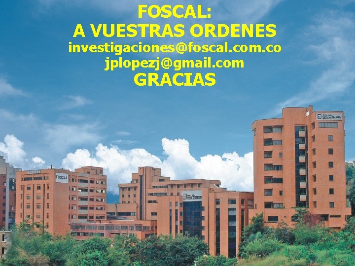 FOSCAL: A VUESTRAS ORDENES investigaciones@foscal. com. co jplopezj@gmail. com GRACIAS 