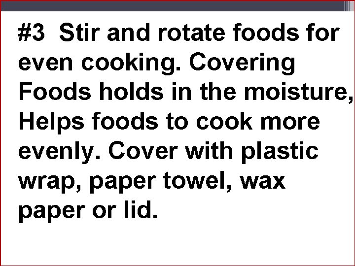 #3 Stir and rotate foods for even cooking. Covering Foods holds in the moisture,