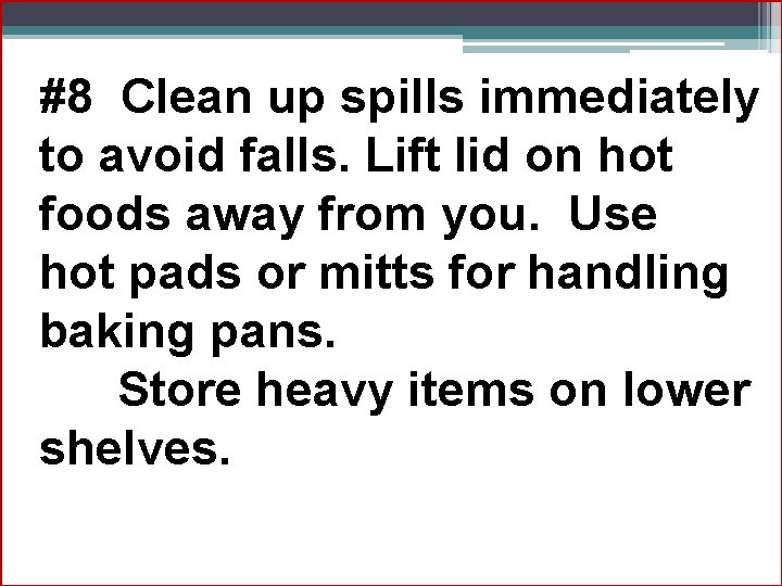 #8 Clean up spills immediately to avoid falls. Lift lid on hot foods away