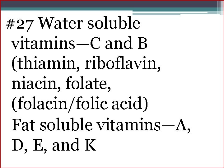 #27 Water soluble vitamins—C and B (thiamin, riboflavin, niacin, folate, (folacin/folic acid) Fat soluble