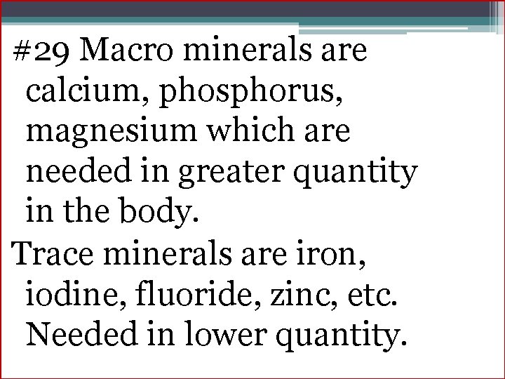 #29 Macro minerals are calcium, phosphorus, magnesium which are needed in greater quantity in