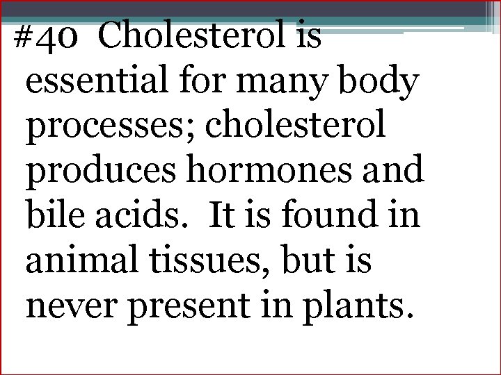 #40 Cholesterol is essential for many body processes; cholesterol produces hormones and bile acids.