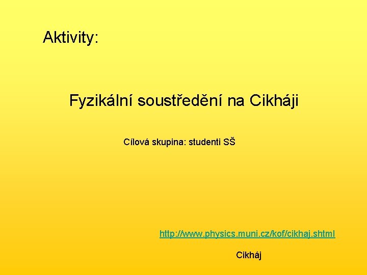 Aktivity: Fyzikální soustředění na Cikháji Cílová skupina: studenti SŠ http: //www. physics. muni. cz/kof/cikhaj.