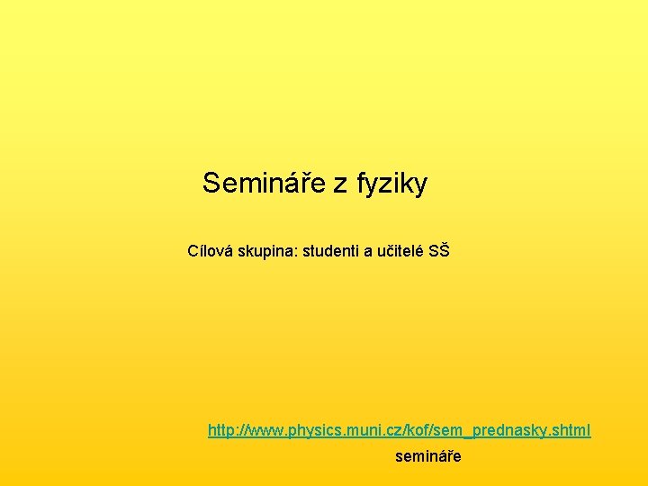 Semináře z fyziky Cílová skupina: studenti a učitelé SŠ http: //www. physics. muni. cz/kof/sem_prednasky.