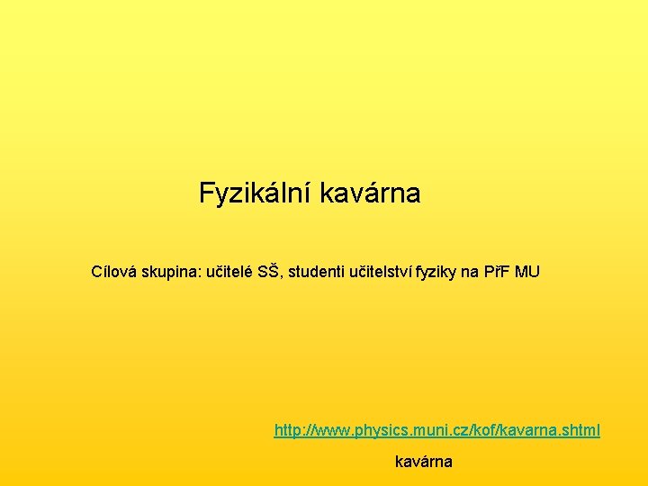 Fyzikální kavárna Cílová skupina: učitelé SŠ, studenti učitelství fyziky na PřF MU http: //www.