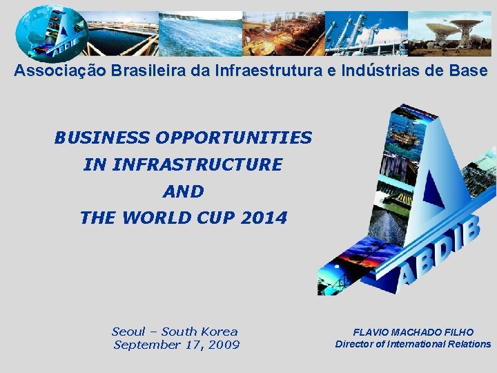 Associação Brasileira da Infraestrutura e Indústrias de Base BUSINESS OPPORTUNITIES IN INFRASTRUCTURE AND THE