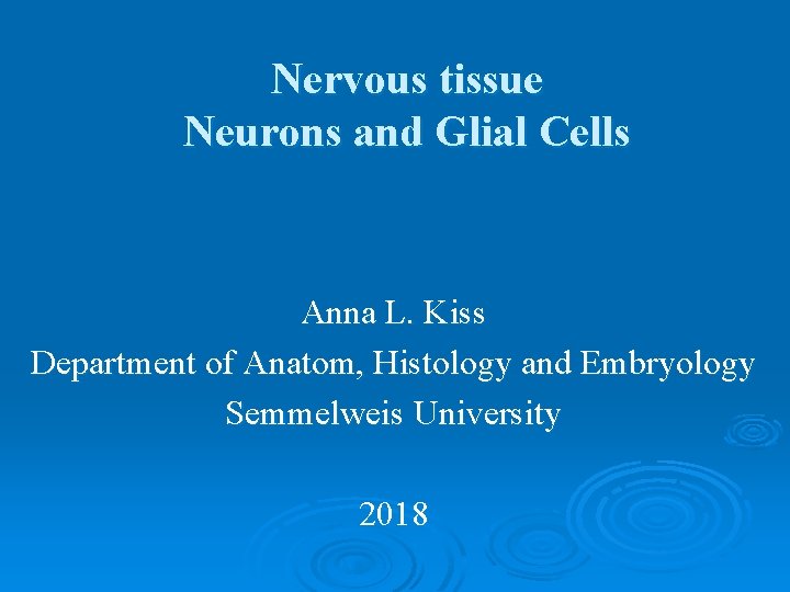 Nervous tissue Neurons and Glial Cells Anna L. Kiss Department of Anatom, Histology and Nervous tissue Neurons and Glial Cells Anna L. Kiss Department of Anatom, Histology and