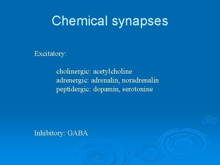Chemical synapses Excitatory: cholinergic: acetylcholine adrenergic: adrenalin, noradrenalin peptidergic: dopamin, serotonine Inhibitory: GABA Chemical synapses Excitatory: cholinergic: acetylcholine adrenergic: adrenalin, noradrenalin peptidergic: dopamin, serotonine Inhibitory: GABA