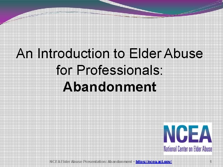 An Introduction to Elder Abuse for Professionals: Abandonment NCEA Elder Abuse Presentation: Abandonment •