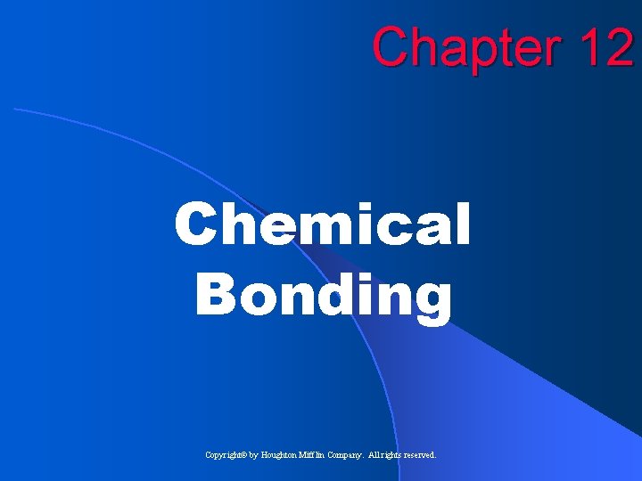 Chapter 12 Chemical Bonding Copyright© by Houghton Mifflin Company. All rights reserved. 