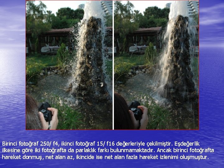 Birinci fotoğraf 250/ f 4, ikinci fotoğraf 15/ f 16 değerleriyle çekilmiştir. Eşdeğerlik ilkesine