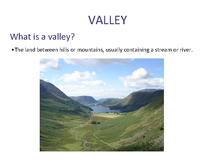 VALLEY What is a valley? • The land between hills or mountains, usually containing