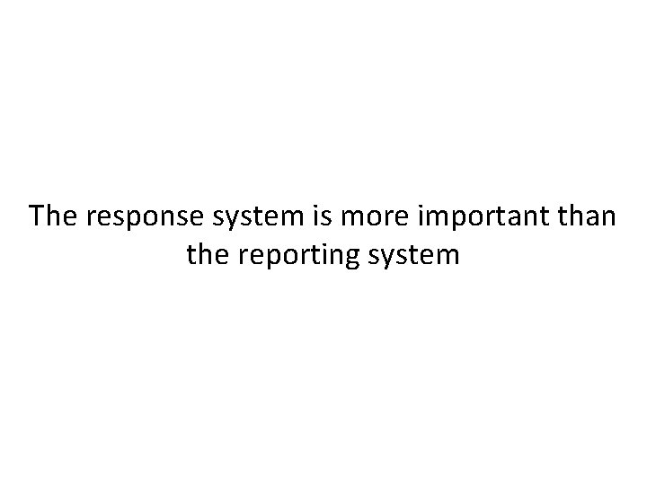 The response system is more important than the reporting system 