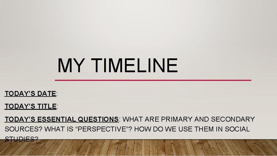 MY TIMELINE TODAY’S DATE: TODAY’S TITLE: TODAY’S ESSENTIAL QUESTIONS: WHAT ARE PRIMARY AND SECONDARY
