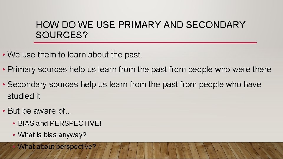 HOW DO WE USE PRIMARY AND SECONDARY SOURCES? • We use them to learn