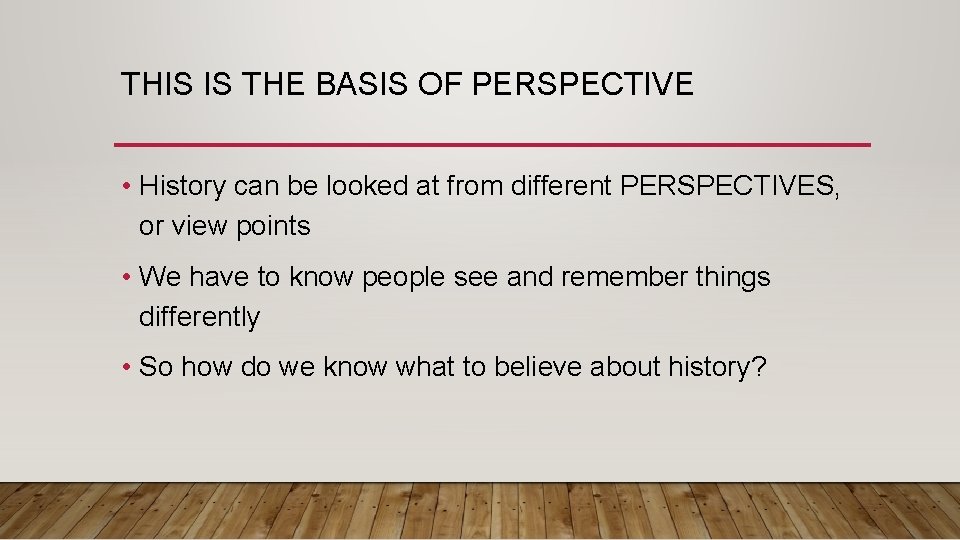 THIS IS THE BASIS OF PERSPECTIVE • History can be looked at from different