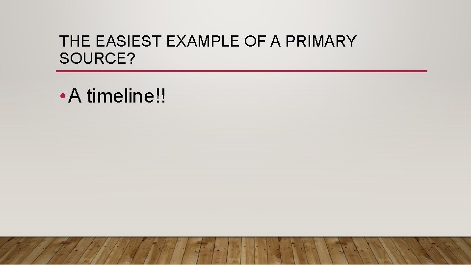 THE EASIEST EXAMPLE OF A PRIMARY SOURCE? • A timeline!! 