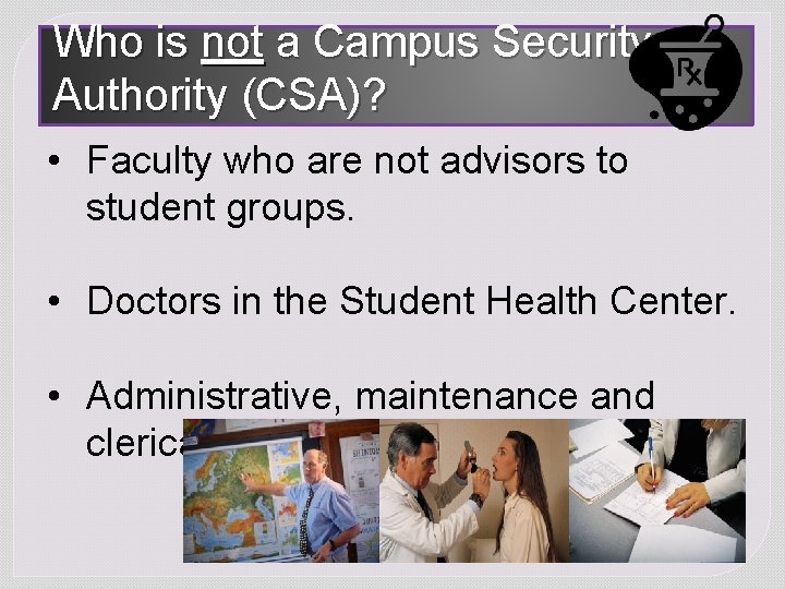 Who is not a Campus Security Authority (CSA)? • Faculty who are not advisors