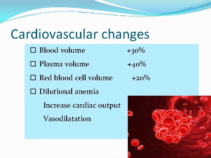 Cardiovascular changes Blood volume +30% Plasma volume +40% Red blood cell volume Dilutional anemia