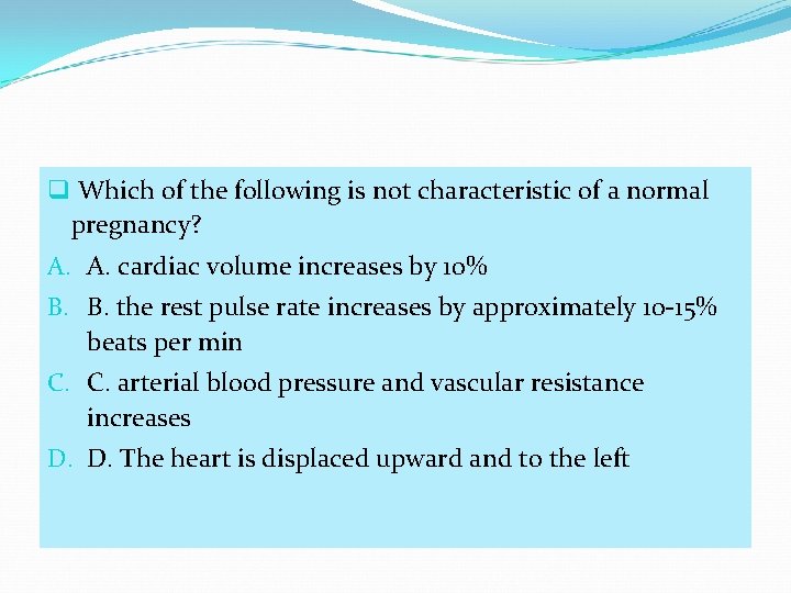 q Which of the following is not characteristic of a normal pregnancy? A. A.